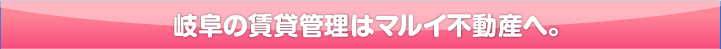 岐阜の賃貸管理はマルイ不動産へ。