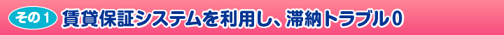 ［その1］賃貸保証システムを利用し、滞納トラブル0