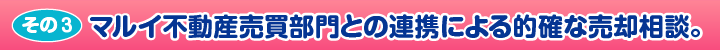 ［その3］マルイ不動産売買部門との連携による的確な売却相談。